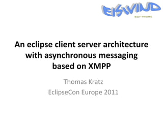 An eclipse client server architecture
  with asynchronous messaging
          based on XMPP
               Thomas Kratz
         EclipseCon Europe 2011
 