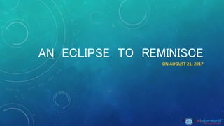 AN ECLIPSE TO REMINISCE
ON AUGUST 21, 2017
 