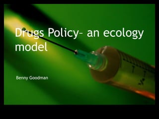 Drugs Policy– an ecology model Benny Goodman 