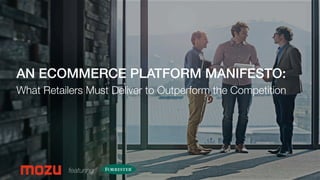 Conﬁdential and Proprietary Information 
AN ECOMMERCE PLATFORM MANIFESTO: !
What Retailers Must Deliver to Outperform the Competition
featuring
 