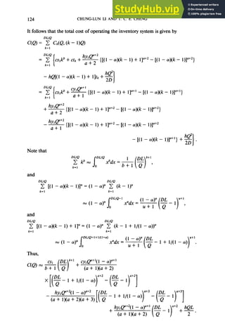 124 CHUNG-LUN LI AND T. C. E. CHENG
It follows that the total cost of operating the inventory system is given by
DUQ
C(Q) = c CkK?, (k - l>Q>
k=l
= D~[~~,~+d~+~{[(l -&- I)+ 1]“+2-[(1 -‘#-- 1)]“+2}
k=l
he’
- hQ[(l- a)(k- 1)+ l]tk+20
I
=Dy [cs,lp
+5 {[(I - a)(k - 1) + l]a+’ - [( 1 - a)(k - l)]““}
k=l
+ hyQ’+2
a+2 {[( 1 - (Y)(k - 1) + l]a+2 - [(I - Cx)(k- 1)3”‘2}
hy, e””
- a+l {[( 1 - a)(k - 1) + 11a+2- [( 1 - a)(k - 1)]“‘2
he’
-[(I -a)#- l)]““} +z
I
.
Note that
and
2 [(I -Cx)(k- l)]“=(l -cu)u c (k- 1)
k=l k=l
m (1 - q spL’Q-’
x”&=‘:4’” r$ - y,
and
DLIQ DUQ
kz, [(I - a)(k - 1) + 11” = (1 - cr)u c (k - 1 + l/(1 - a))
k=l
Thus,
+ cy,py1 - a)a+’
(a + l)(a + 2)
hy,pt2( 1 - CY)=+~ DL
- (a + l)(a + 2)(a + 3)
--l+l,(l-a)y+3-($-l)‘lf3]
Q
+ hy,@+2(1 - ~~y)a+’
(a + l)(a + 2)
 