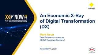 Mark Routt
Chief Economist—Americas
KBC (A Yokogawa Company)
November 11, 2020
An Economic X-Ray
of Digital Transformation
(DX)
 