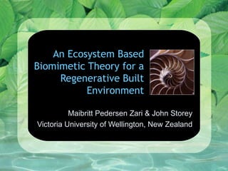 An Ecosystem Based
Biomimetic Theory for a
Regenerative Built
Environment
Maibritt Pedersen Zari & John Storey
Victoria University of Wellington, New Zealand
 