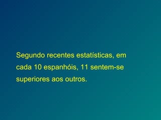 Segundo recentes estatísticas, em cada 10 espanhóis, 11 sentem-se superiores aos outros. 