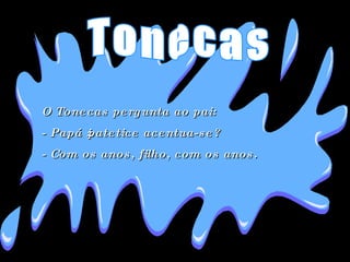 O Tonecas pergunta ao pai:  - Papá ¿patetice acentua-se?  - Com os anos, filho, com os anos.  Tonecas 