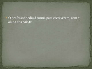  O professor pediu á turma para escreverem, com a
 ajuda dos pais,tr
 