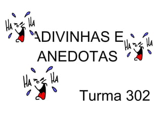 ADIVINHAS E
ANEDOTAS
Turma 302
 