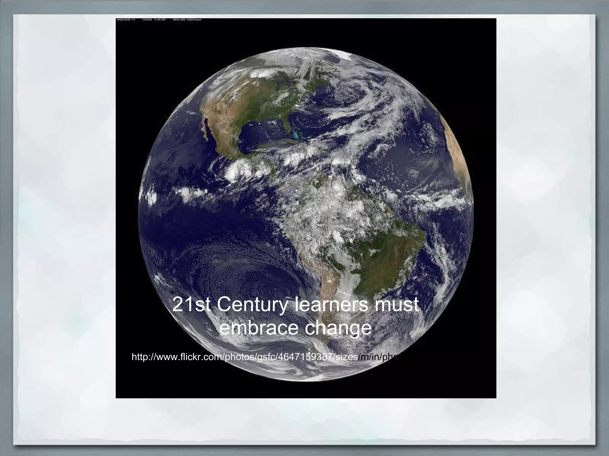 21st Century learners must  embrace   change   http://www.flickr.com/photos/gsfc/4647159387/sizes /m/in/photostream/ 