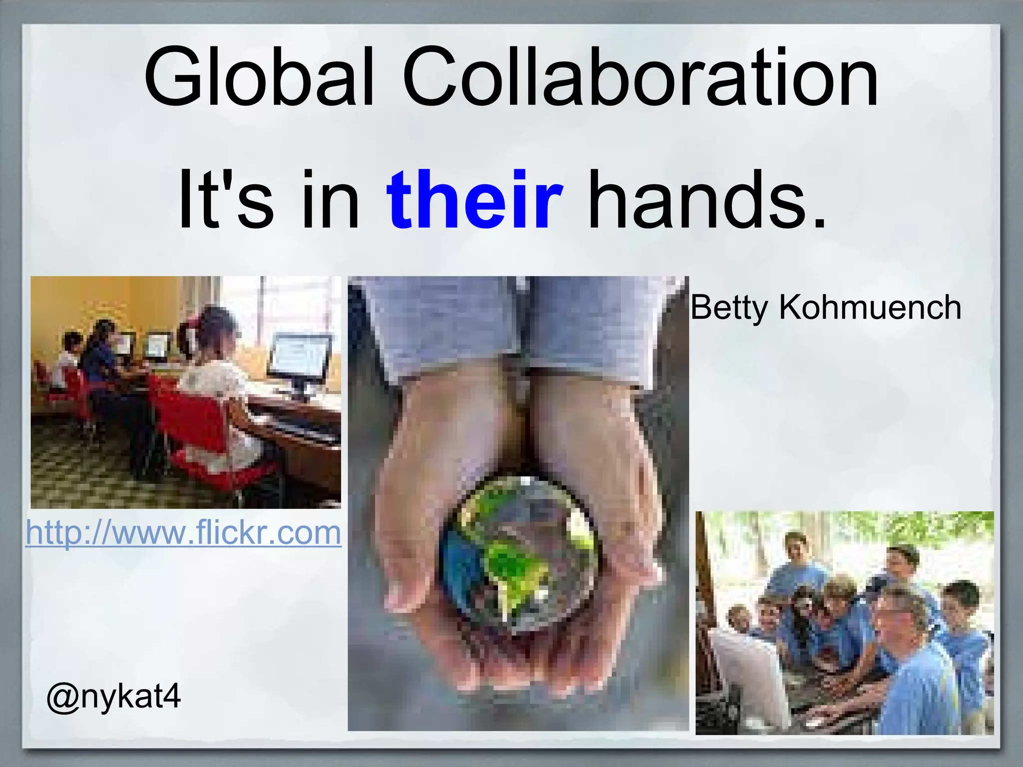 Global Collaboration It's in  their  hands. Betty Kohmuench @nykat4 http://www.flickr.com 