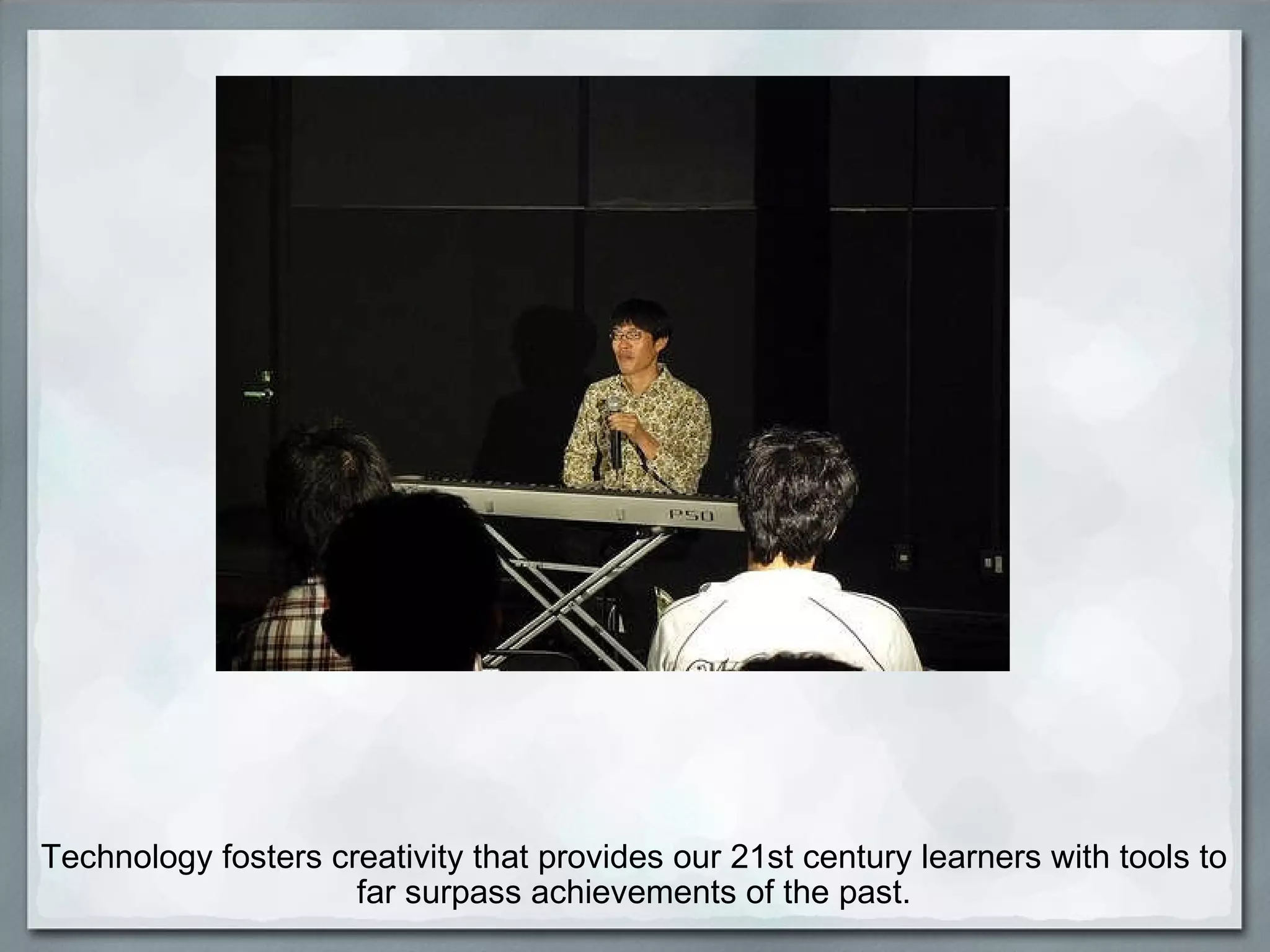 Technology fosters creativity that provides our 21st century learners with tools to far surpass achievements of the past. 