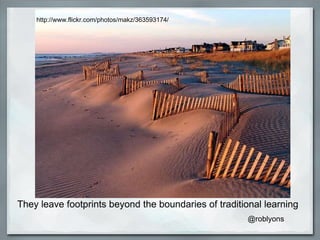 They leave footprints beyond the boundaries of traditional learning http://www.flickr.com/photos/makz/363593174/ @roblyons 