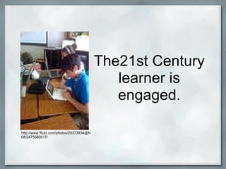 The21st Century learner is engaged. http://www.flickr.com/photos/25373834@N08/2475580517/ 