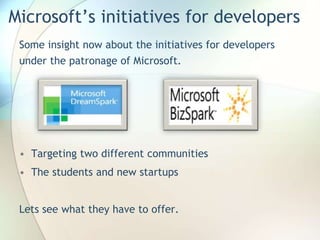 Microsoft’s initiatives for developers
Some insight now about the initiatives for developers
under the patronage of Microsoft.
• Targeting two different communities
• The students and new startups
Lets see what they have to offer.
 