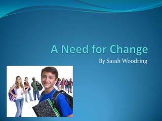 A Need for Change By Sarah Woodring 