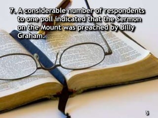 7. A considerable number of respondents
to one poll indicated that the Sermon
on the Mount was preached by Billy
Graham.
5
 