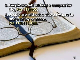 3. People are left without a compass for
life, Psa 119:105.
4. People are without a clue on where to
find true joy or peace,
Psa 119:111,165.
8
 