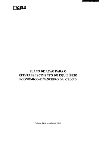 PLANO DE AÇÃO PARA O 
REESTABELECIMENTO DO EQUILÍBRIO 
ECONÔMICO-FINANCEIRO DA CELG D 
Goiânia, 14 de setembro de 2011 
Documento Cópia - SICnet 
 