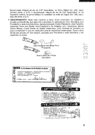 Documento Cópia - SICnet 
b) publicação integra) da ata da 214a Assembleia, no Diário Oficial (Art. 289, cdpuL 
primeira parte, e § 3°); e c) publicação integral da ata da 214a Assembleia. ou do 
respectivo extrato, no jornal editado na localidade da sede da Celg D (Art. 289, caput, 
segunda parte, e § 3o). 
7, ENCERRAMENTO: Nada mais havendo a tratar, foram encerrados os trabalhos e 
lavrada a presente ata, que após lida e aprovada, foi assinada por mim, Secretária, pelo 
Presidente; e pela Acionista Única, representada pelo Diretor-Presidente, José Fernando 
Navarrete Pena, pelo Diretor Vice “Presidente e de Relações com investidores, Brauiio 
Afonso Morais, e pelo Diretor de Gestão Corporativa, Orion Andrade de Carvalho, os 
quais constituíram o quorum necessário para as respectivas deliberações, Essa é cópia 
fiel da ata íavrada em livro próprio, assinada pelo Presidente e pela Secretária, a ser 
registrada na Juceg. 
Sirleny Maria de Freitas 
Secretária 
b • JOSE FEnHArtOO NavaRSSTE PÊ&&0/V ' 
— _a cer jr.ii7i tíf^danents k f e r r t r f r a d . Xs 
Hívsfkto s ^ o a r a s t a errs niírfta s m s t r . n ~ 
ü0!?nia/SO . 27!Q4í2Qt2 CcnKofe • '0J=1364iÉÍ8ô9?&4Íá tt£rrnn ITssssíítfTiijjjnnhhoo h  
Rt V f R C AO EiS» A i m stostur* 
<162752 - SÍHUgMY MAHI> Oé FR£*TA$ 
Ps seoa por rnim i3tnUf<c«»da í K^vcnío iítío apcsU erri preséiça Ctíi; « 
Goünit/GO* 27^04/20» 2 COíT.ro!* - 181108á627í22?04i 
lin Títler-iuiho, c!s w t 
ys Coiia 
1:7T<Í(aw'ti' RiiS ?« - O íJ -e - F-orcs I6£-3sã&-3T?7/ ?íú£47? 
3 
 