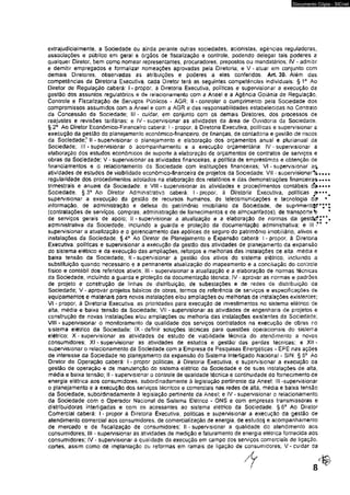 Documento Cópia - SICnet 
extrajudicial mente, a Sociedade-ou aãnda perante outras sociedades, acionistas, agências reguladoras, 
associações e público em geral e órgãos de fiscalização e controle, podendo deíegar tais poderes a 
qualquer Diretor, bem como nomear representantes, procuradores, prepostos ou mandatários; IV - admitir 
e demitir empregados e formalizar nomeações aprovadas pela Diretoria; e V - atuar em conjunto com 
demais Diretores, observadas as atribuições e poderes a eies conferidos. Art, 30. Além das 
competências da Diretoria Executiva, cada Diretor terá as seguintes competências mdividuaís: § 1o Ao 
Diretor de Regulação caberá: I - propor, à Diretoria Executiva, políticas e supervisionar a execução da 
gestão dos assuntos regulatórios e de relacionamento com a Aneel e a Agência Goiânia de Regulação, 
Controle e Fiscalização de Serviços Públicos - AGR; II - controlar o cumprimento pela Sociedade dos 
compromissos assumidos com a Aneel e com a AGR e das responsabilidades estabelecidas no Contrato 
da Concessão da Sociedade; III - cuidar, em conjunto com os demais Diretores, dos processos de 
reajustes e revisões tarifárias; e IV - supervisionar as atividades da área de Ouvidoria da Sociedade. 
§ 2° Ao Diretor Econõmico-Rnanceiro caberá: I - propor, è Diretoria Executiva, políticas e supervisionar a 
execução da gestão do planejamento económico-fínanceiro, de finanças, de contado ria e gestão de riscos 
da Sociedade? II * supervisionar o planejamento e elaboração dos orçamentos anual e plurianual da 
Sociedade; III - supervisionar o acompanhamento e a execução orçamentária: IV - supervisionar a 
elaboração dos estudos econômicos de suporte à elaboração de orçamentos de contratos de serviços e 
obras da Sociedade; V - supervisionar as atividades financeiras, a política de empréstimos e obtenção de 
financiamentos e o relacionamento ds Sociedade com instituições financeiras; VI - supervisionar 
atividades de estudos de viabilidade económico-financeira de projetos da Sociedade; VII - supervisionará, 
regularidade dos procedimentos adotados na elaboração dos relatórios e das demonstrações financeiras* 
trimestrais e anuais da Sociedade; e VMI - supervisionar as atividades e procedimentos contábeis 
Sociedade. § 3° Ao Diretor Administrativo caberá: I-propor, à Diretoria Executiva, políticas &• 
supervisionar a execução da gestão de recursos humanos, de telecomunicações e tecnologia d^ 
informação, de administração e defesa do patrimônio imobiliário da Sociedade, de suprimentc^* 
(contratações de serviços, compras, administração de fornecimentos e de almoxarifados), de transporte % 
de serviços gerais de apoio; )! - supervisionar a atualização e a elaboração de normas da gestãcf! 
administrativa da Sociedade, incluindo a guarda e proteção da documentação administrativa; e III 
supervisionar a atualização e o gerenciamento das apólices de seguro do patrimônio imobiliário, ativos e 
instalações da Sociedade, § Ao Diretor de Planejamento e Expansão caberá: I - propor, á Diretoria 
Executiva, políticas e supervisionar a execução da gestão das atividades de planejamento da expansão 
do sistema elétrico e da execução das ampliações, reforços e melhorias das instalações de alta. média e 
baixa tensão da Sociedade; M - supervisionar a gestão dos ativos do sistema elétrico, incluindo a 
substituição quando necessário e a permanente atualização do mapeamento e a conciliação do controle 
físico e contábil dos referidos ativos; iii - supervisionar a atualização e a elaboração de normas técnicas 
da Sociedade, incluindo a guarda e proteção, da documentação técnica; IV - aprovar as normas e padrões 
de projeto e construção de linhas de distribuição, de subestações e de redes de distribuição da 
Sociedade; V - aprovar projetos básicos de obras, termos de referência de serviços e especificações de 
equipamentos e materiais para novas instalações e/ou ampliações ou melhorias.de instalações existentes; 
VI - propor, à Diretoria Executiva, as prioridades para execução de investimentos no sistema elétrico de 
alta, média e baixa tensão da Sociedade; VII - supervisionar as atividades de engenharia de projetos e 
construção de novas instalações e/ou ampliações ou melhoria das instalações existentes da Sociedade; 
VIII - supervisionar o monitoramento da qualidade dos serviços contratados na execução de obras no 
sistema elétrico da Sociedade: IX - definir soluções técnicas para questões operacionais do sistema 
elétrico: X - supervisionar as atividades de estudo de viabilidade técnica do atendimento a novos 
consumidores; XI - supervisionar as atividades de estudos e gestão' das perdas técnicas: e XII - 
supervisionar o relacionamento da Sociedade com a Empresa de Pesquisas Energéticas - EPE nas ações 
de interesse da Sociedade no planejamento da expansão do Sistema Interligado Nacional - SiN. § 5o Ao 
Diretor de Operação caberá: l - propor politicas, á Diretoria Executiva, e supervisionar a execuçáo da 
gestão de operação e de manutenção do sistema elétrico da Sociedade e de suas instalações de alta, 
média e baixa tensão; II - supervisionar o controle de qualidade técnica e continuidade do fornecimento de 
energia elétrica aos consumidores, subordínadamente à legislação pertinente da Aneel; III -supervisionar 
o planejamento e a execução dos serviços técnicos e comerciais nas redes de alta, média e baixa tensão 
da Sociedade, subordínadamente à legislação pertinente da Aneel; e IV • supervisionar o relacionamento 
da Sociedade com o Operador Nacional do Sistema Elétrico - ONS e com empresas transmissoras e 
distribuidoras interligadas e com os acessantes ao sistema elétrico da Sociedade, §6° Ao Diretor 
Comercial caberá: I - propor à Diretoria Executiva, políticas e supervisionar a execuçáo da gestão de 
atendimento comerciai aos consumidores, de comercialização de energia, de esíudo§ e acompanhamento 
de mercado e de fiscalização de consumidores; li - supervisionar a qualidade do atendimento aos 
consumidores; III - supervisionar as atividades de medição e faturamento de energia elétrica fornecida aos 
consumidores; IV - supervisionar â qualidade da execuçáo em campo dos serviços comerciais de ligação, 
cortes, assim como de implantação ou reformas em ramais de ligação de consumidores; V - cuidar da 
 