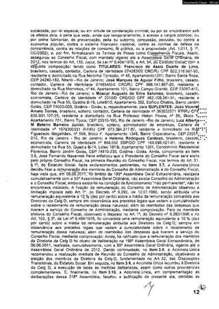 Documento Cópia - SICnet 
sociedade, por lei especial, ou em virtude de condenação criminal, ou por se encontrarem sob 
os efeitos dela. à pena que vede, ainda que temporariamente, o acesso a cargos públicos; ou 
por crime falimentar, de prevaricação, peita ou suborno, concussão, peculato, ou contra a 
economia popular, contra o sistema financeiro nacional, contra as normas de defesa da 
concorrência, coritra as relações de consumo, fé pública, ou a propriedade JAri 1.011, § 1o. 
CC/2002); e, por fim, formalizaram os Termos de Posse como Cqnselheiros Fiscais. Assim, 
assegurou ao Conselho Fiscal, com mandato vigente até a Assej^bleii^erãPOMnária, de 
2012, nos termos do Art. 132, capui, da Lei n° 6,404/1976, e Art. 54, do E st atuí o”So ' c i a i r c õ r n a 
Seguinte composição: tendo como TITULARES: Francisco de Assis Duarte de Lima, 
brasileiro, casado, contador, Carteira de Identidade 074283/00 CRC/RJ CPF 022.318.997-95, 
residente e domiciliado na Rua Noronha Torrezão, n° 46, ApartamentolíOi, Bairro Santa Rosa, 
CEP 24240-182, Niterói-Rio de Janeiro; José Marques de Aguiar Filho, brasileiro, casado, 
contador, Carteira de Identidade 074854/0-0 CRC/RJ CPF 998.141.967-20, residente e 
domiciliado ná Rua Morrinhos, n° 44, Apartamento 101, Bairro Campo Grande. CEP 23087-410, 
Rio de Janeiro - Rio de Janeiro; e Moacyr Augusto da Silva Salomão, brasileiro, casado, 
economista, Carteira de Identidade n° 2010/D CR E/GO CPF 462.109.381-91, residente e 
domiciliado na Rua 56, Quadra B-19, Lote8/10, Apartamento 302, Edifício Chablis, Bairro Jardim 
Goiás, CEP 74000-000, Goiânia - Goiás* e3 respectivamente, para SUPLENTES: João Vicenté 
Amato Torres, brasileiro, solteiro; contador, Carteira de Identidade n° 063532071 IFP/RJ CPf; 
835.931.107-25, residente e domiciliado na Rua Professor Helion Povoa, n° 56, Bloco 1, 
Apartamento 701, Bairro Tijuca, CEP 20510-190, Rio de Janeiro-Rio de Janeiro; Luiz Alberto 
M Beleiro Barreiro Junior, brasileiro, solteiro, administrador de empresas, Carteira de 
Identidade n° 1079300331 IFP/RJ CPF 073.394.277-67, residente e domiciliado na Rití 
Figueiredo Magalhães, n° 598, Bloco F, Apartamento 1349, Bairro Copacabana, CEP 22031; 
012, Rio de Janeiro - Rio dé Janeiro; e Helenio Rodrigues Cardoso, brasileiro, casadôfc 
economista, Carteira de Identidade n° 848.552 SSP/GO CPF 168.698,421-91, residente e 
domiciliado na Rua 55* Quadra B-14, Lotes 16/19, Apartamento 1301, Condomínio Residencial 
Fiorência, Bairro Jardim Goiás, CEP 74810-230, Goiânia - Goiás. Ainda, concernente ao Item 
3.6, José Fernando Navarrete Pena enfatizou que o Presidente do Conselho Fiscai será eleito 
pelo próprio Conselho Físcat, na primeira Reunião do Conselho Fiscal, nos termos do Art. 31, 
§ 1o, do Estatuto Social. Após esclarecimentos pertinentes, no Item 3.7, a Acionista Única 
decidiu fixar a remuneração dos membros do Conselho de Administração e do Conselho Fiscal, 
haja vista que, em 06.06.2ÕT17W“ãmbito da 199a Assembleia Geral Extraordinária, realizada 
cumulativamente com a 55a Assembleia Gerai Ordinária, não existia Conselho de Administração 
e o Conselho Fiscai, embora existente na condição de funcionamento *‘não permanente", não se 
encontrava instalado. A fixação da remuneração do Conselho de Administração observou a 
limitação imposta pelo Art. 1°t ,do Decreto n° 9.292, de 12.07.1996, sendo atribuída uma 
remuneração equivalente a 10% (dez por cento) sobre a média da remuneração concedida aos 
Diretores da Celg D; sempre em observância aos preceitos legais que vedam a cumufatividade 
sobre o recebimento de remuneração dessa natureza; além do reembolso das despesas que 
tiverem a serviço do Conselho de Administração, mediante comprovação, Para os membros 
efetivos do Conseího Fiscai, observado o disposto no Art. I o, do'Decreto nô 9.292/1996 e no 
Art. 162, §3°, da Lei n° 6.404/1976, foi concedida uma remuneração equivalente a 10% (dez 
por cento) sobre a média da remuneração atribuída aos Diretores da Celg D; sempre em 
observância aos preceitos legais que vedam a cumulatividade sobre o recabimento de 
remuneração dessa natureza;- além do reembolso das despesas que tiverem a serviço do 
Conselho Fiscal, mediante comprovação. Ainda, foi ratificado que a remuneração dos membros 
da Diretoria da Celg D foi objeto de deliberação na 199a Assembleia Geral Extraordinária, de 
06.06.2011, realizada, cumulativamente, com a 55B Assembleia Geral Ordinária, vigente até a 
Assembleia Geral Ordinária de 2012. Dando continuidade, no item 3.8, a Acionista Üníca 
recomendou a realização imediata de Reunião do Conselho de Administração, objetivando a 
eleição dos membros da Diretoria da Celg D, fundamentada no Art. 52, das Disposições 
Transitórias, do Estatuto Social. Em seguida, no Item 3.9, a Acionista Única incumbiu à Diretoria 
da Celg D, a execução de todas as medidas deliberadas, assim como outras providências 
complementares. E, finalmente, no Item 3.10, a Acionista Única, em compiementaçao às 
deliberações dessa 215a Assembleia, facultou a publicação da presente ata, omitidas as 
 