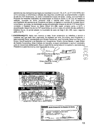 Documento Cópia - SICnet 
assinaturas dos representantes fegais da Acionista Única (Art. 130, § 2o, Lei n° 6.404/1976), bem 
como autorizou e determinou a adoção das seguintes providências: a) arquivamento e registro 
da ata da 215a Assembleia, na Junta Comercial do Estado de Goiás - Juceg* acompanhada ds 
Proposta da Reforma Estatutária; b} consolidação do Estatuto Social, e, ao fina! da respectiva 
redação, aposição de termo contendo local e mesma data dessa 215a Assembleia, 
acompanhada de assinatura do Presidente de Mesa: c} deposito e inscrição do Estatuto Social 
consolidado, na Juceg, na .modalidade avulsa; d) publicação integral da ata da 215a Assembleia, 
contendo o Estatuto Social, no Diário Oficial (Art, 289, caput, primeira parte, e § 3o); e 
e) publicação integral da ata da 215a Assembleia, ou se íor o caso, do extrato de ata, contendo c 
Estatulo Social, no jornal editado na localidade da sede da Celg D {Art. 289, caput, segunda 
parte, e § 3% 
7. ENCERRAMENTO: Nada mais havendo a tratar, foram encerrados os trabalhos e lavrada a 
presente ata*que após fida e aprovada, foi assinada por mim, Secretária, pelo Presidente; e 
pela Acionista Uníca. representada pelo Diretor-Presidente, José Fernando Navarrete Pena, peio 
Diretor Vice-Presidente e tíe Relações com investidores, Braulio Afonso Morais, e pelo Diretor 
de Gestão Corporativa, Orion Andrade de Carvalho, os quais constituíram o quorum necessário 
para as respectivas deliberações. Essa ê cópia fiel da ata lavrada em livro próprio, assinada peia 
Presidente e pela Secretária, a ser registrada na Juceg, 
José Fernando Na varo 
Presidente 
Sirleny Mana tíe Freitas 
Secretária 
i «••«1 ♦ • t 
IUCEG Junta Comercial do Estado de Goiás 
U CERTIFICO O SESíSTRO EM: (W&STO13! SOB >K52tMree»« V| 
^£5-, pfolocoío: '«2JD7&503-4. D£ 03-^5/2012 • / 
-► .Eiapre9a:s2 2 0000235 B ■ cn^ arsrtóswcto s.a- - cru* d 
^ ,-Goril ~ PSXJlA 
13 
 