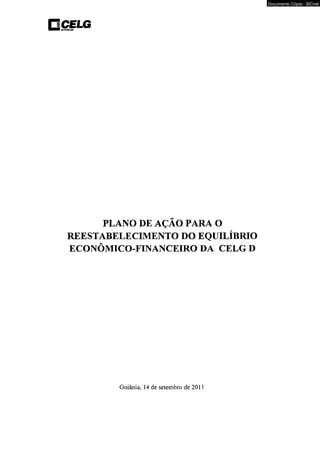 PLANO DE AÇÃO PARA O 
REESTABELECIMENTO DO EQUILÍBRIO 
ECONÔMICO-FINANCEIRO DA CELG D 
Goiânia, 14 de setembro de 2011 
Documento Cópia - SICnet 
 
