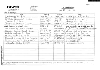 € £ ANEEL 
I A g ê n c ia Na c io n a l d e 
I E n e r g ia E l é t r i c a 
LISTA DE PRESENÇA 
Documento Cópia - SICnet 
FOLHA:......../.. 
I 9ÓANC603/Módulo I e J 
i Brasília - CF Brasil 
CEP 70830-030 
I Tè/: (61) 312-5600 
' fa x (61) 312-5615 
I http://mvw.aneei.gov.br 
ATA DE REUNIÃO 
Data:. ao . / J . o . / J A 
NOME EMPRESA TELEFONE E-MAIL 
d a Jd X O ê o F -F . /c P p P i-* d '*<‘ y £Dct u* r ^ P . r O V - d P . 
V c i n é e e o v f o c i > v c> Co f e i o s o f l iV c C c j S t P 3) ciD%Cd 
......................... 7 ^ ..t ; .....................t ....a ... ......■;......... ......................... 
V o v i e s s ^ R . a y p F Í • a q j b f 
f l . A r o O f 1- / Z ^ z M i Z 
.........7.............. 7 ..w ............ 7............F7..... r ........................................ 
í j U X r X ^ o - v - c f l , ^ ^ 
d CÍ(dFX> N / rc* o / //c ~ d / - D P fP Y d P o y : ? . / d < & £ /. P 
c e L f r j j%£- J l V j . / c W / 
........................ .............................g f........*................ *■»................................. 
■ber^z. A ^ v u v v r d s ô » -n£> í ? Gz£2j . OJr*i „ M~n. 
Iara konoAZá G e C J i v € c Y q S o b r r o & c , ..fiz& d éocS L..................... o t a / í t m / ô i o 
.. ...................................................... r ......... ú r , ..- ... - .............. 
^ / C ... - ,Pno£Z<X cOjJb/ F .p J .o ^ r 
C ü tu ^ y v ^ rx d v iM ? s v v 1 / j cL-CíX á ' Í L / v v y t - v C t L G -P / D F X z J i z S ò - i o S x xJU g/va^-a , A 7 x (£D c.xk c < ? v k i Dx-x 
Juáaâ^ /X A d - '•JÚOkJja ....tX L A ...b ... lÀ J ........ (o n H -A Z P A fui Í tJi ■ b n^ A ' 
WWmG (H4Ó4d o ft d n d O r ê ^ í& O L ( ^ ( ó i ] Í X t i ^ o i CLIQa x X0 X a ^A A . ^ F V 
R c r o r a t e i JrV l u o o ^ c l M . ' B d o A t ^ c v i ^ o Á N c t L / 6 f F d cA y a à s a k o t i Y c - n a C i c J c  m c f e f >  
A x X d   F  è L í  J o  2 > ^ l - X } S ^ 1 / ! x / Ü . ( 2 U Í ( . lX ----------------- 
d Óx A ãt-t L âX FÜ iáX- /A/CIÁL / ‘S R O U X X X /OC WõAMALYq id /A ^ P 
A 
'4 
o o 
b i 
c o 
o 
Base legal: Decreto n° 4.334, de 12 de agosto de 2002 - Dispõe sobre as audiências concedidas a particulares por agentes públicos em exercício na Administração Pública Federal direta, nas autarquias e 
fundações públicas federais. 
 