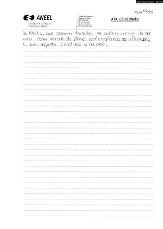 Documento Cópia - SICnet 
FOLHA 9 * I .Q o L 
C * ANEEL ! Brasília - CF Brasil 
S G W C 6 0 3 /M ü u lo le J 
ATA DE REUNIÃO 
I , . Td: (61) 312-5600 
■ A g ê n c i a N a c i o n a l d e / r>x (61) 312-5615 
E n e r g i a E l é t r i c a j http:/AwM.anedg®/.tr 
í a A T J b E L f q .u £ poftHAm V a l i <:o. j o o com Vi e ç > m o n Io ci.Q SPC 
..u.íB.Q íxzvcl v e fü ú ò d ü d k líü £Cíb 1£i b ^ ü .i ).í1ü a ü o/l loítxçdo 
í l* em õec^úaú o... , p jo a l..iG O a...í£.y..DAod ,......................................... 
 