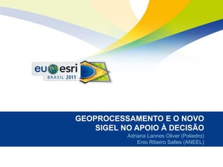 GEOPROCESSAMENTO E O NOVO
    SIGEL NO APOIO À DECISÃO
           Adriana Lannes Oliver (Poliedro)
               Enio Ribeiro Salles (ANEEL)
 