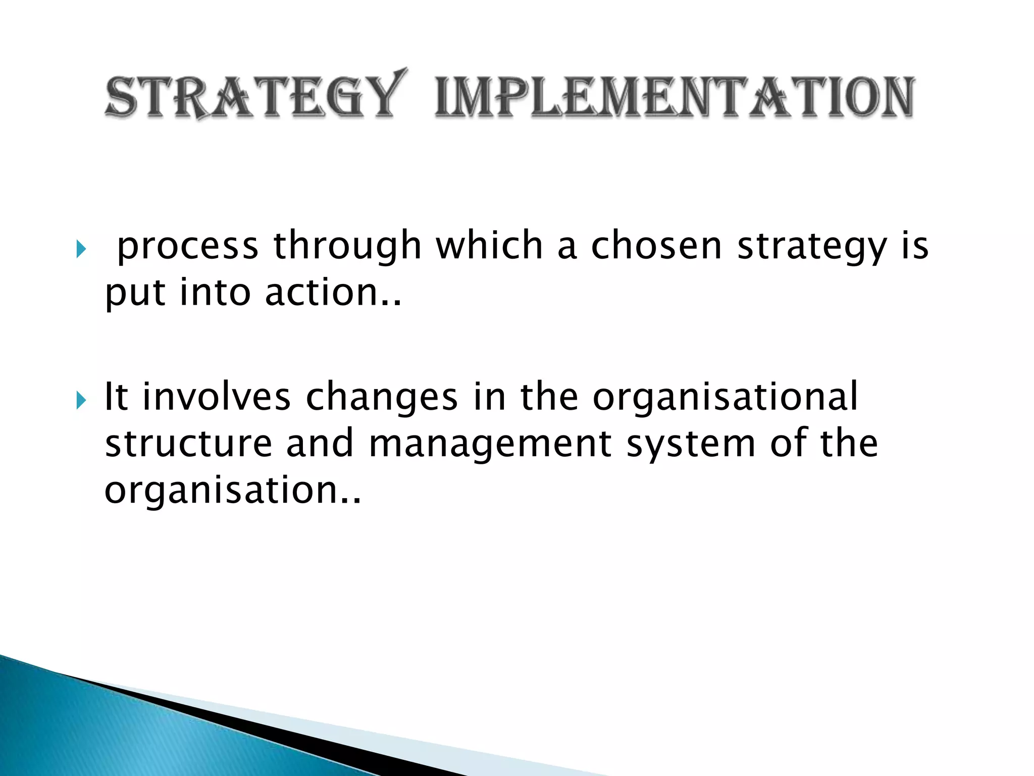  process through which a chosen strategy is
put into action..
 It involves changes in the organisational
structure and management system of the
organisation..
 