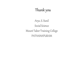 Thank you
Arya .S. Sunil
Social Science
Mount Tabor TrainingCollege
PATHANAPURAM
 