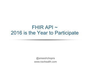 @aneeshchopra
www.navhealth.com
FHIR API ~
2016 is the Year to Participate
 