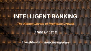 /BANKING-Redefined
INTELLIGENT BANKING
The Hidden Levers of Profitable Growth
ANEESH LELE
 