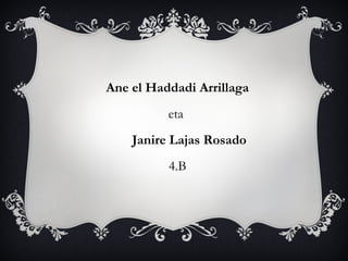 Ane el Haddadi Arrillaga
eta
Janire Lajas Rosado
4.B
 