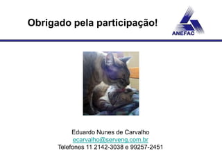 Obrigado pela participação!




           Eduardo Nunes de Carvalho
            ecarvalho@serveng.com.br
      Telefones 11 2142-3038 e 99257-2451
 