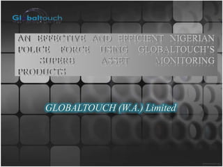 AN EFFECTIVE AND EFFICIENT NIGERIAN POLICE FORCE USING GLOBALTOUCH’S	SUPERB ASSET MONITORING PRODUCTS GLOBALTOUCH (W.A.) Limited 