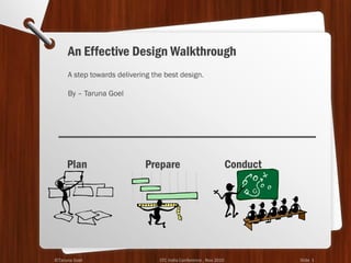 A step towards delivering the best design.
By – Taruna Goel
Plan Prepare Conduct
An Effective Design Walkthrough
©Taruna Goel STC India Conference , Nov 2010 Slide 1
 