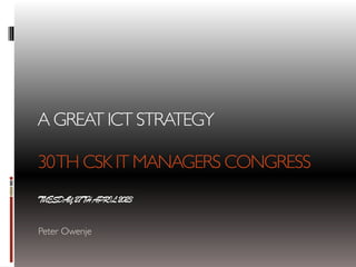 A GREAT ICT STRATEGY
30TH CSK IT MANAGERS CONGRESS
TUESDAY27THAPRIL2023
Peter Owenje
 