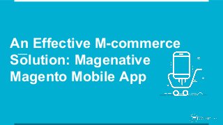 An Effective M-commerce
Solution: Magenative
Magento Mobile App
 