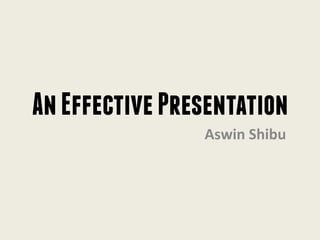 An Effective Presentation 
Aswin Shibu  