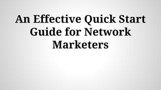 An Effective Quick Start
Guide for Network
Marketers
 