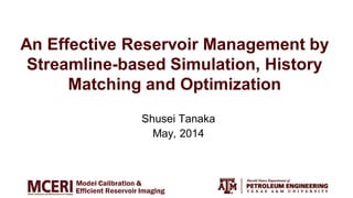 An Effective Reservoir Management by
Streamline-based Simulation, History
Matching and Optimization
Shusei Tanaka
May, 2014
 