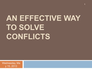 AN EFFECTIVE WAY
TO SOLVE
CONFLICTS
Wednesday, Ma
y 15, 2013
1
 