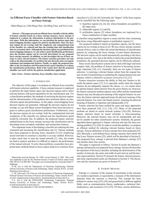 426 IEEE TRANSACTIONS ON SYSTEMS, MAN, AND CYBERNETICS—PART B: CYBERNETICS, VOL. 31, NO. 3, JUNE 2001
An Efficient Fuzzy Classifier with Feature Selection Based
on Fuzzy Entropy
Hahn-Ming Lee, Chih-Ming Chen, Jyh-Ming Chen, and Yu-Lu Jou
Abstract—This paper presents an efficient fuzzy classifier with the ability
of feature selection based on a fuzzy entropy measure. Fuzzy entropy is
employed to evaluate the information of pattern distribution in the pat-
tern space. With this information, we can partition the pattern space into
nonoverlapping decision regions for pattern classification. Since the deci-
sion regions do not overlap, both the complexity and computational load
of the classifier are reduced and thus the training time and classification
time are extremely short. Although the decision regions are partitioned into
nonoverlapping subspaces, we can achieve good classification performance
since the decision regions can be correctly determined via our proposed
fuzzy entropy measure. In addition, we also investigate the use of fuzzy en-
tropy to select relevant features. The feature selection procedure not only
reduces the dimensionality of a problem but also discards noise-corrupted,
redundant and unimportant features. Finally, we apply the proposed clas-
sifier to the Iris database and Wisconsin breast cancer database to evaluate
the classification performance. Both of the results show that the proposed
classifier can work well for the pattern classification application.
Index Terms—Feature selection, fuzzy classifier, fuzzy entropy.
I. INTRODUCTION
The objective of this paper is to propose an efficient fuzzy classifier
with feature selection capability. A fuzzy entropy measure is employed
to partition the input feature space into decision regions and to select
relevant features with good separability for the classification task. For
a classification problem, the methods of enclosing the decision regions
and the dimensionality of the problem have profound effects on clas-
sification speed and performance. In this paper, nonoverlapping fuzzy
decision regions are generated. Although the decision regions do not
overlap, we can still obtain correct boundaries from fuzzy decision re-
gions to achieve good classification performance. Furthermore, since
the decision regions do not overlap, both the computational load and
complexity of the classifier are reduced and the classification speed
would be extremely fast. In addition, the proposed feature selection
method based on the fuzzy entropy increases the classification rate by
discarding noise-corrupted, redundant, and unimportant features.
Two important issues in developing a classifier are reducing the time
consumed and increasing the classification rate [1]. Various methods
have been proposed to develop fuzzy classifiers [1]–[3]. Employing
neural networks to construct a classifier is an easy method. However,
it takes much time to train the neural network [1]. Also, the results
are hard to analyze and thus it is difficult to improve the performance
of the trained network. To solve these problems, researchers have pro-
posed many methods based on fuzzy region analysis to construct fuzzy
Manuscript received January 24, 1999; revised January 9, 2001. This work
was supported in part by the National Science Council of Taiwan under Grant
NSC-89-2213-E-003-005. This paper was recommended by Associate Editor T.
Sudkamp.
H.-M. Lee is with the Department of Electronic Engineering, National
Taiwan University of Science and Technology, Taipei, Taiwan, R.O.C. (e-mail:
hmlee@et.ntust.edu.tw).
C.-M. Chen and J.-M. Chen are with the Institute of Electronic Engineering,
National Taiwan University of Science and Technology, Taipei, Taiwan, R.O.C.
(e-mail: ming@neuron.et.ntust.edu.tw; jmchen@neuron.et.ntust.edu.tw;).
Y.-L. Jou is with the INFOLIGHT Technology Corporation, National
Taiwan University of Science and Technology, Taipei, Taiwan, R.O.C.
(e-mail:leo@neuron.et.ntust.edu.tw).
Publisher Item Identifier S 1083-4419(01)04860-9.
classifiers [1], [2], [4]–[8]. Generally, the “shapes” of the fuzzy regions
can be classified into the following types:
1) hyperbox regions [2], [4], [6], whose boundaries are parallel to
the input axes;
2) ellipsoidal regions [1] and [9];
3) polyhedron regions [5] whose boundaries are expressed by a
linear combination of input variables.
A classifier using hyperbox regions is easier and less time consuming
than those using ellipsoidal regions or polyhedron regions [1].
Our proposed method is based on hyperbox regions, but the fuzzy
regions do not overlap as those in [2]. We use a fuzzy entropy measure
instead of fuzzy rules to reflect the actual distribution of classification
patterns by computing the fuzzy entropy of each feature dimension.
The decision region can be tuned automatically according to the fuzzy
entropy measure. Also, due to the ability to detect the actual distribution
of patterns, the generated decision regions can be effectively reduced.
Since recent classification systems aim to deal with larger and more
complex tasks, the problem of feature selection is becoming increas-
ingly important [10], [11]. Generally, there are two types of feature
selection: 1) selecting a relevant feature subset from the original fea-
ture set and 2) transforming or combining the original features into new
features, which is referred to as feature extraction [12], [13].
Feature extraction increases the ability to find new features to de-
scribe the pattern space [13]. It is especially useful when the original
features do not adequately separate the classes, i.e., we cannot select
an optimal feature subset directly from the given feature set. However,
the feature extraction method requires extra effort and the transformed
features may lose the physical meaning of the original features. In con-
trast, the feature selection approach keeps the physical meaning of the
selected features. For some rule-based systems, retaining the physical
meaning of features is important and indispensable [13].
Feature selection has been studied for years and many approaches
have been proposed [10], [11], [14], [15]. Many of the proposed
methods are based on neural network systems [16]–[20]. However,
feature selection based on neural networks is time-consuming.
Moreover, the selected features may not be interpretable and may
not be suitable for other classification systems. Similarly, the genetic
algorithm-based approach to feature selection also has the time-con-
suming problem [21]–[24]. In order to avoid this problem, we propose
an efficient method for selecting relevant features based on fuzzy
entropy. Various definitions of fuzzy entropy have been proposed [25],
[26]. Basically, a well-defined fuzzy entropy measure must satisfy the
four Luca–Termini axioms [25], which will be described in Section II.
Our proposed fuzzy entropy is derived from Shannon’s entropy [27]
and satisfies these four axioms.
The paper is organized as follows. Section II recalls the Shannon’s
entropy and presents our proposed fuzzy entropy. Section III describes
the operation of the fuzzy classifier, including the determination of the
number of intervals, the center and width of each interval, and the deci-
sion region partition. Section IV presents the feature selection process,
and some experimental results are illustrated in Section V. The discus-
sion and the conclusion are given in Section VI.
II. ENTROPY MEASURE
Entropy is a measure of the amount of uncertainty in the outcome
of a random experiment, or equivalently, a measure of the information
obtained when the outcome is observed. This concept has been
defined in various ways [25]–[30] and generalized in different applied
fields, such as communication theory, mathematics, statistical ther-
modynamics, and economics [31]–[33]. Of these various definitions,
1083–4419/01$10.00 © 2001 IEEE
 