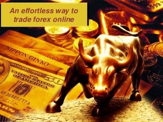 An effortless way to
trade forex online
 