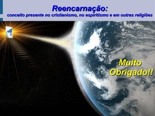 Reencarnação:Reencarnação:
conceito presente no cristianismo, no espiritismo e em outras religiõesconceito presente no cristianismo, no espiritismo e em outras religiões
MuitoMuito
Obrigado!!Obrigado!!
 