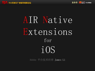 AIR Native
Extensions
         for

       iOS
 Adobe 平台技术经理 James Li
 