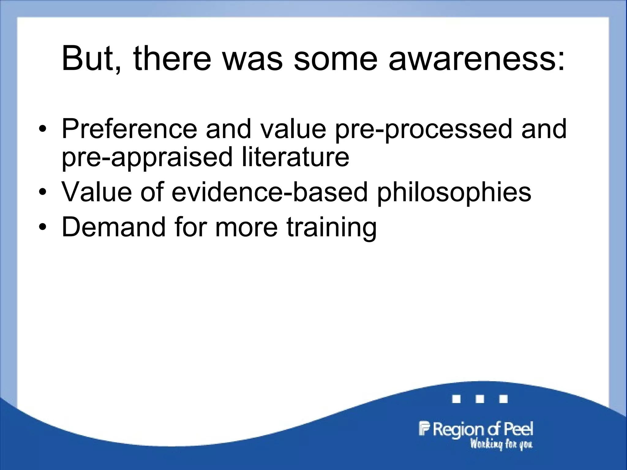 But, there was some awareness: Preference and value pre-processed and pre-appraised literature Value of evidence-based philosophies Demand for more training 