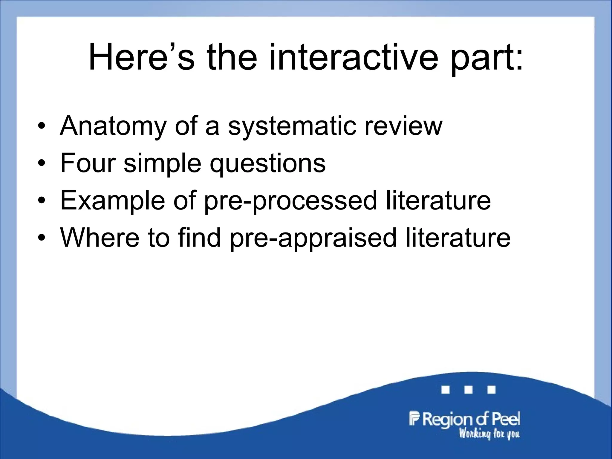Here ’s the interactive part: Anatomy of a systematic review Four simple questions Example of pre-processed literature Where to find pre-appraised literature 