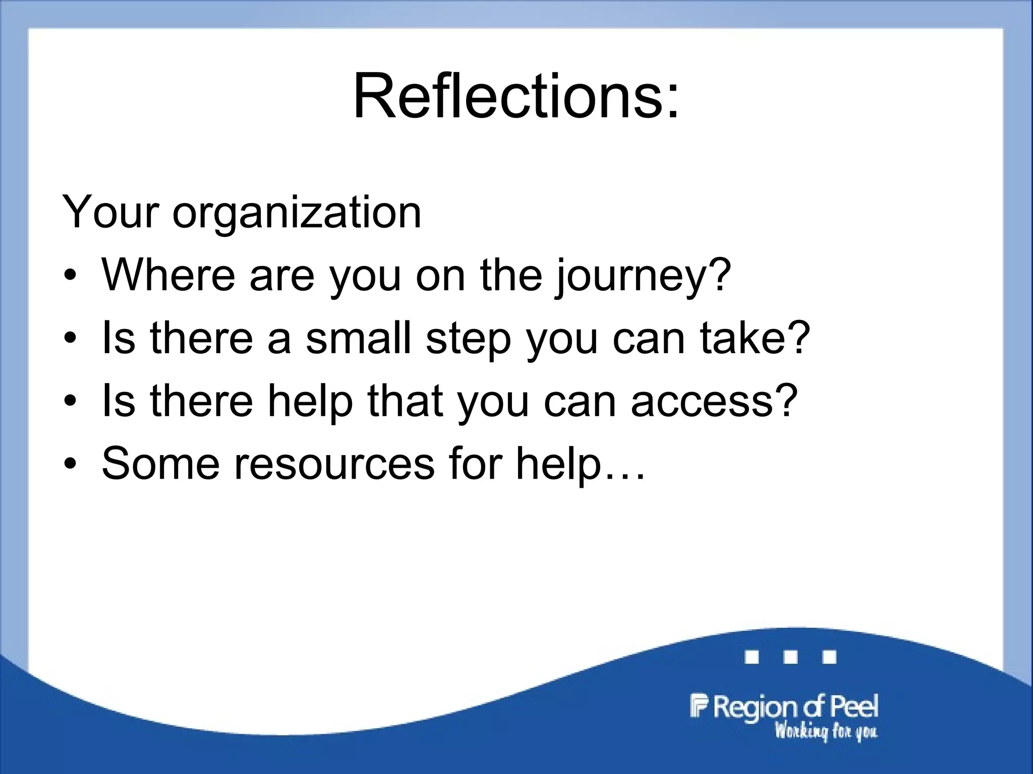 Reflections: Your organization Where are you on the journey? Is there a small step you can take? Is there help that you can access? Some resources for help… 